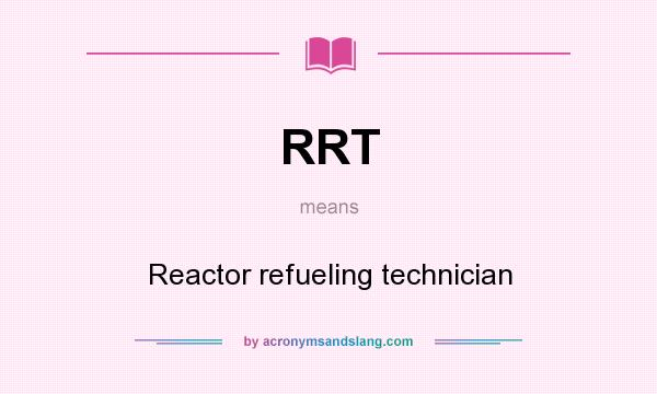 What does RRT mean? It stands for Reactor refueling technician