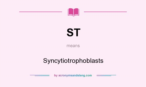 What does ST mean? It stands for Syncytiotrophoblasts