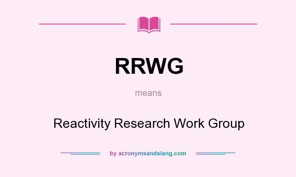What does RRWG mean? It stands for Reactivity Research Work Group