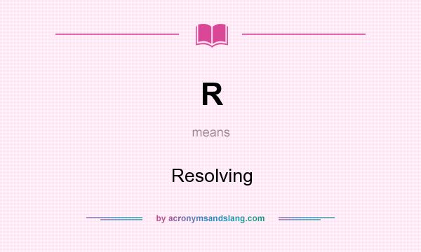 What does R mean? It stands for Resolving