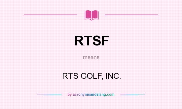 What does RTSF mean? It stands for RTS GOLF, INC.