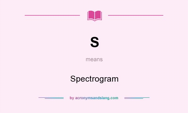 What does S mean? It stands for Spectrogram