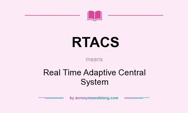 What does RTACS mean? It stands for Real Time Adaptive Central System