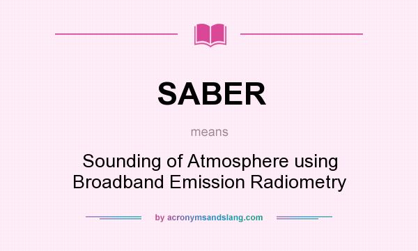 What does SABER mean? It stands for Sounding of Atmosphere using Broadband Emission Radiometry
