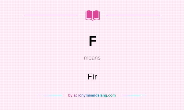 What does F mean? It stands for Fir
