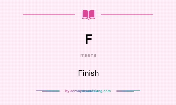 What does F mean? It stands for Finish