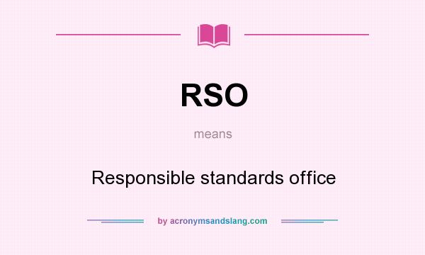 What does RSO mean? It stands for Responsible standards office