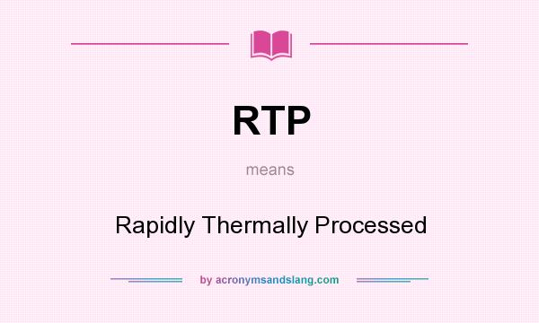 What does RTP mean? It stands for Rapidly Thermally Processed