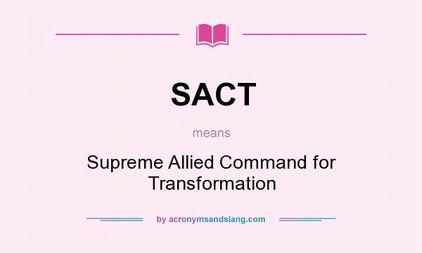 What does SACT mean? It stands for Supreme Allied Command for Transformation