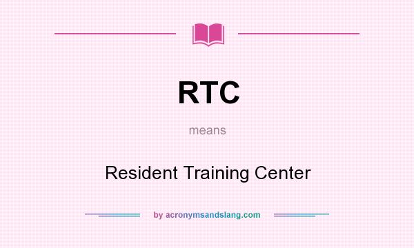 What does RTC mean? It stands for Resident Training Center
