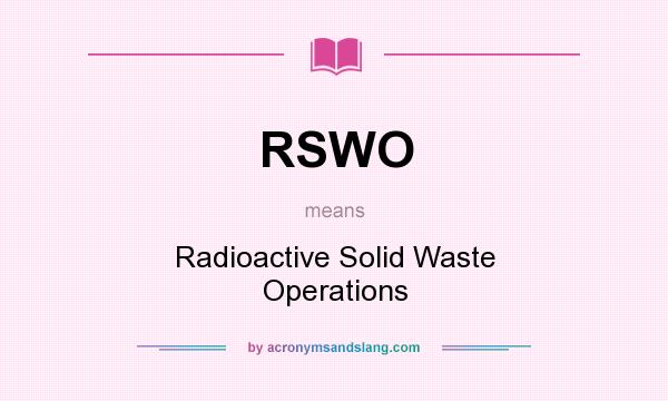 What does RSWO mean? It stands for Radioactive Solid Waste Operations
