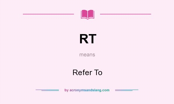 What does RT mean? It stands for Refer To
