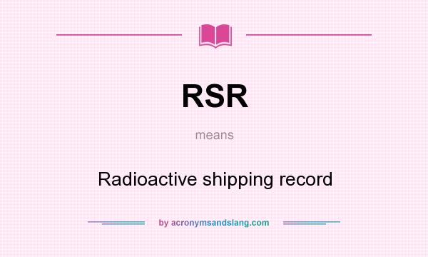 What does RSR mean? It stands for Radioactive shipping record