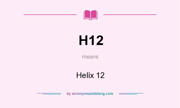 What does H12 mean? It stands for Helix 12