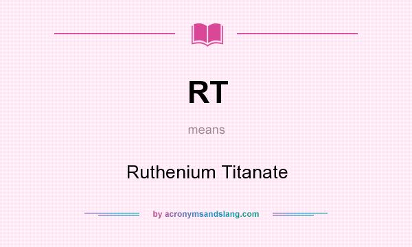 What does RT mean? It stands for Ruthenium Titanate