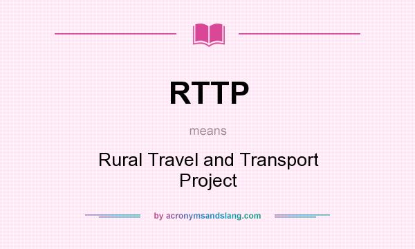 What does RTTP mean? It stands for Rural Travel and Transport Project