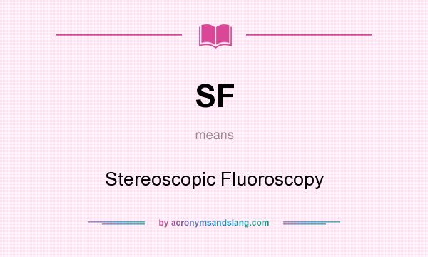 What does SF mean? It stands for Stereoscopic Fluoroscopy