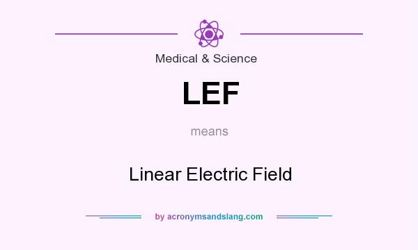 What does LEF mean? It stands for Linear Electric Field