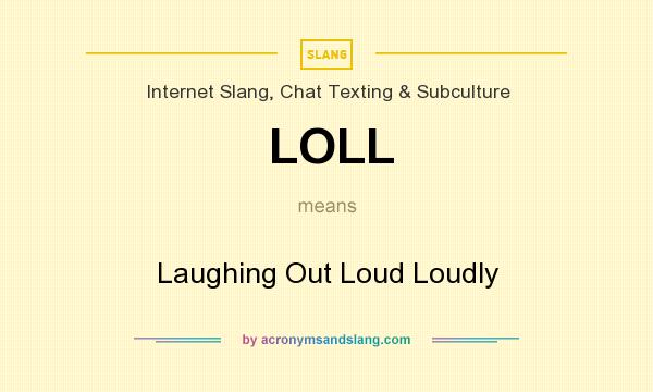 What does LOLL mean? It stands for Laughing Out Loud Loudly