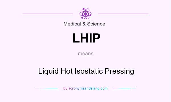What does LHIP mean? It stands for Liquid Hot Isostatic Pressing
