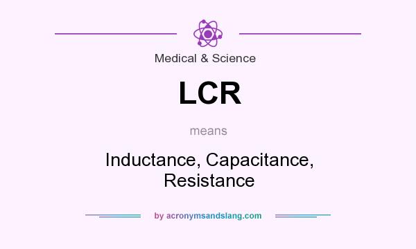 What does LCR mean? It stands for Inductance, Capacitance, Resistance