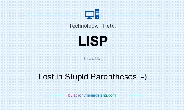 What does LISP mean? It stands for Lost in Stupid Parentheses :-)