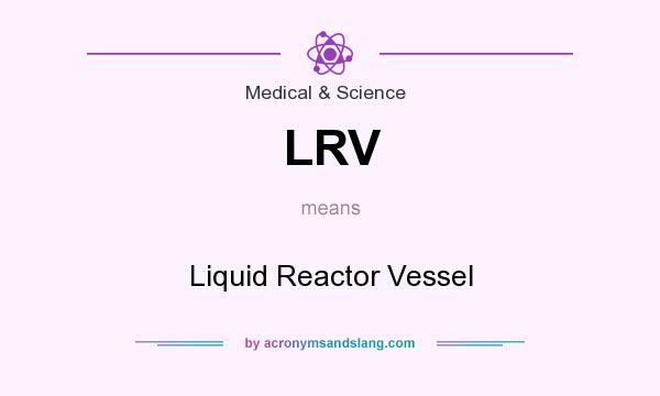 What does LRV mean? It stands for Liquid Reactor Vessel