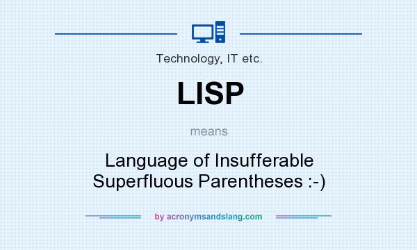 What does LISP mean? It stands for Language of Insufferable Superfluous Parentheses :-)