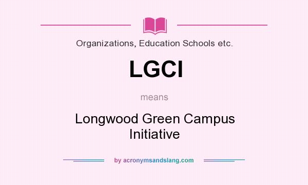 What does LGCI mean? It stands for Longwood Green Campus Initiative