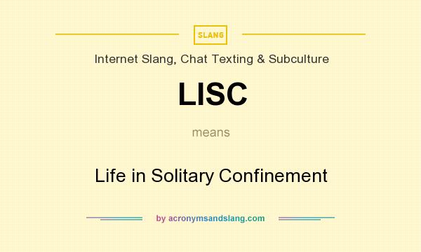 What does LISC mean? It stands for Life in Solitary Confinement