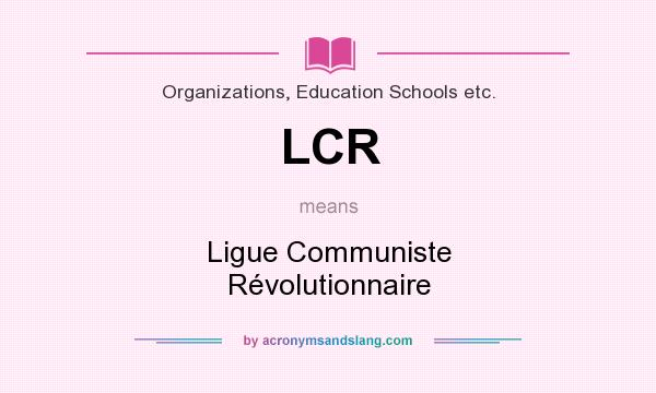 What does LCR mean? It stands for Ligue Communiste Révolutionnaire