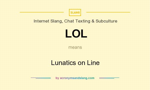 What does LOL mean? It stands for Lunatics on Line
