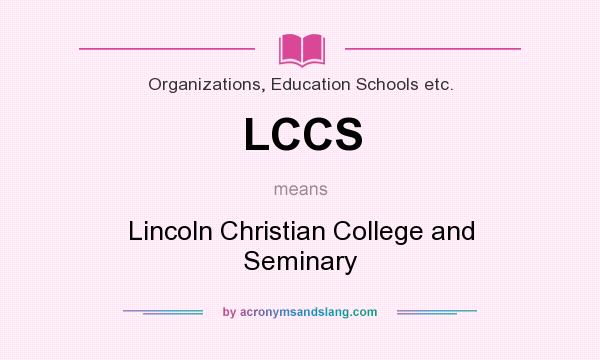 What does LCCS mean? It stands for Lincoln Christian College and Seminary