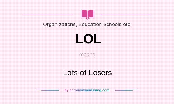 What does LOL mean? It stands for Lots of Losers