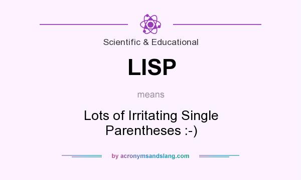 What does LISP mean? It stands for Lots of Irritating Single Parentheses :-)