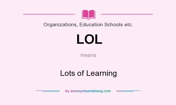 What does LOL mean? It stands for Lots of Learning