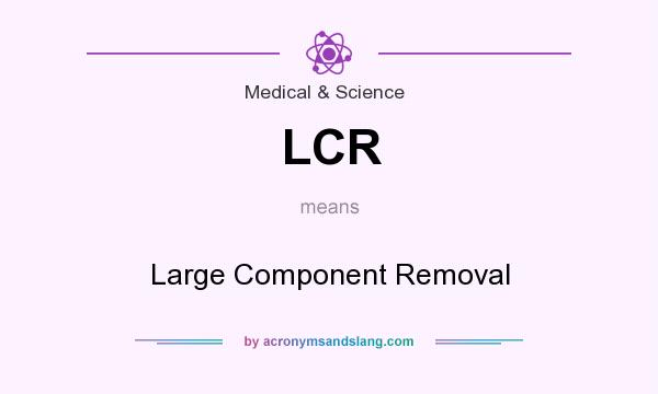 What does LCR mean? It stands for Large Component Removal
