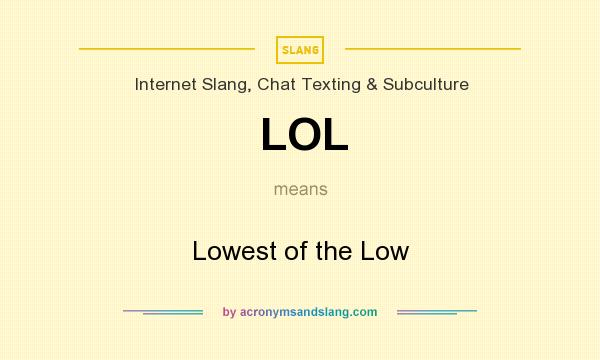 What does LOL mean? It stands for Lowest of the Low