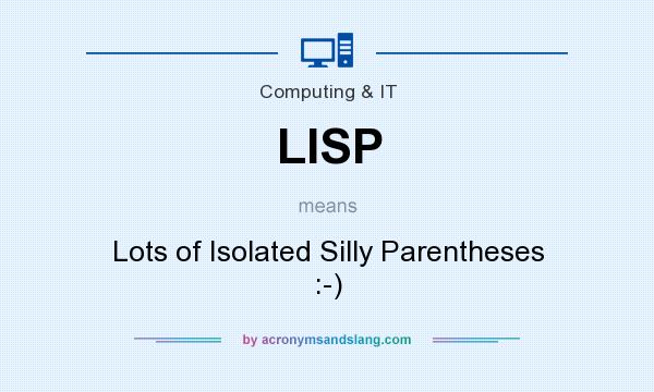 What does LISP mean? It stands for Lots of Isolated Silly Parentheses :-)