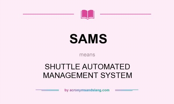 What does SAMS mean? It stands for SHUTTLE AUTOMATED MANAGEMENT SYSTEM