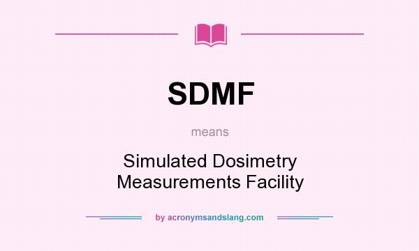 What does SDMF mean? It stands for Simulated Dosimetry Measurements Facility