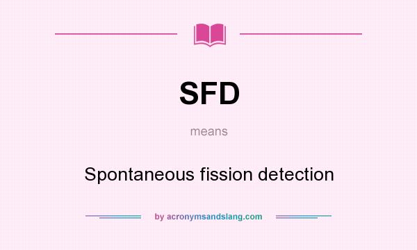 What does SFD mean? It stands for Spontaneous fission detection
