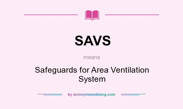What does SAVS mean? It stands for Safeguards for Area Ventilation System