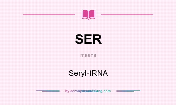 What does SER mean? It stands for Seryl-tRNA