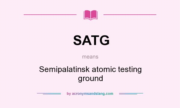 What does SATG mean? It stands for Semipalatinsk atomic testing ground