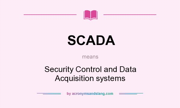 What does SCADA mean? It stands for Security Control and Data Acquisition systems
