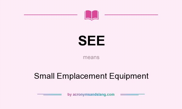 What does SEE mean? It stands for Small Emplacement Equipment
