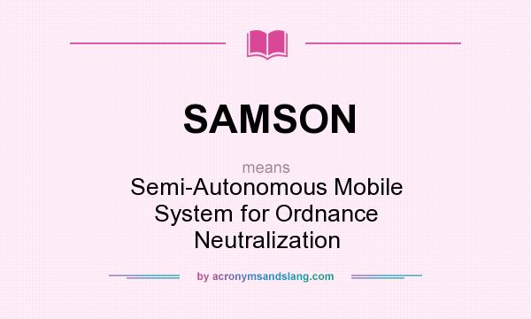 What does SAMSON mean? It stands for Semi-Autonomous Mobile System for Ordnance Neutralization