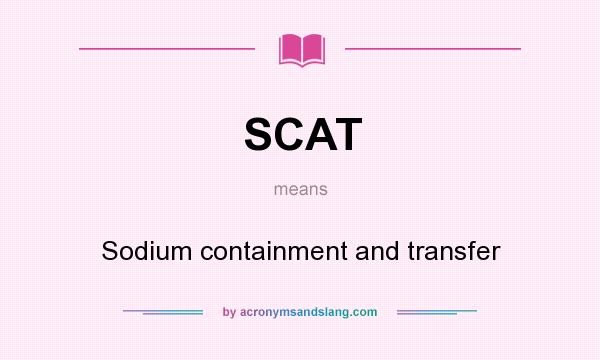 What does SCAT mean? It stands for Sodium containment and transfer