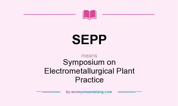 What does SEPP mean? It stands for Symposium on Electrometallurgical Plant Practice